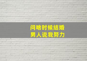 问啥时候结婚 男人说我努力